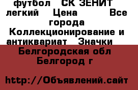 1.1) футбол : СК ЗЕНИТ  (легкий) › Цена ­ 349 - Все города Коллекционирование и антиквариат » Значки   . Белгородская обл.,Белгород г.